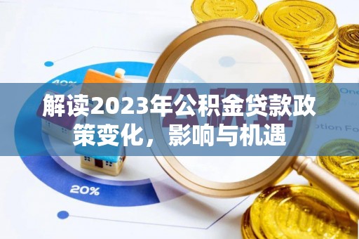 扎赉特旗解读2023年公积金贷款政策变化，影响与机遇