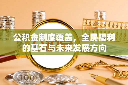 扎赉特旗公积金制度覆盖，全民福利的基石与未来发展方向