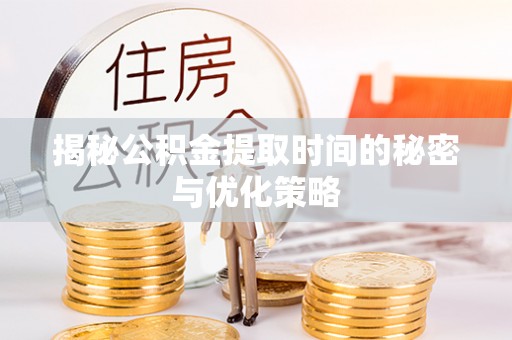 扎赉特旗揭秘公积金提取时间的秘密与优化策略