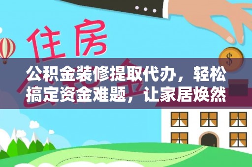 扎赉特旗公积金装修提取代办，轻松搞定资金难题，让家居焕然一新