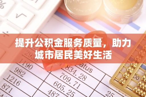 扎赉特旗提升公积金服务质量，助力城市居民美好生活