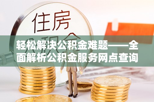 扎赉特旗轻松解决公积金难题——全面解析公积金服务网点查询技巧
