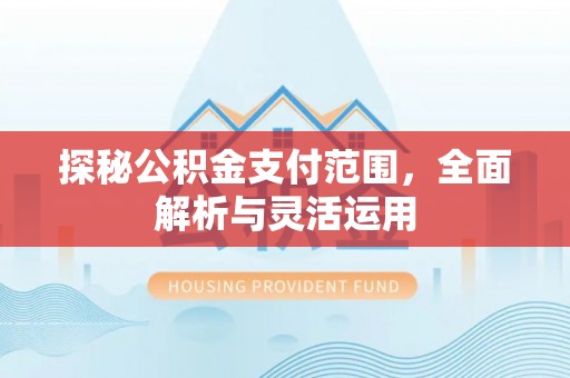 扎赉特旗探秘公积金支付范围，全面解析与灵活运用