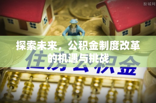 扎赉特旗探索未来，公积金制度改革的机遇与挑战