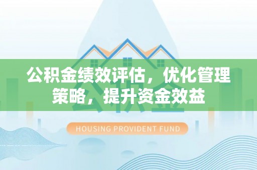 扎赉特旗公积金绩效评估，优化管理策略，提升资金效益