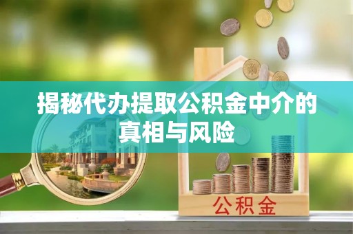 扎赉特旗揭秘代办提取公积金中介的真相与风险