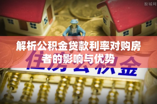 扎赉特旗解析公积金贷款利率对购房者的影响与优势