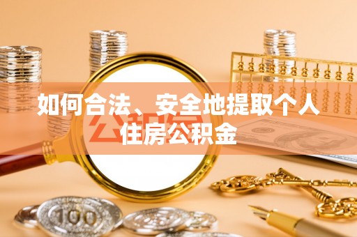 扎赉特旗如何合法、安全地提取个人住房公积金