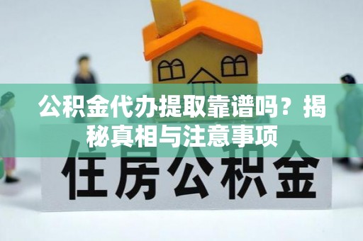 扎赉特旗公积金代办提取靠谱吗？揭秘真相与注意事项