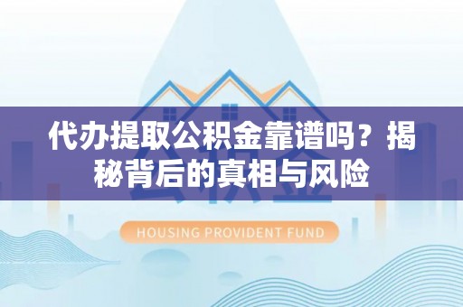 扎赉特旗代办提取公积金靠谱吗？揭秘背后的真相与风险