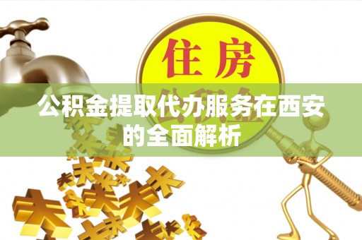 扎赉特旗公积金提取代办服务在西安的全面解析