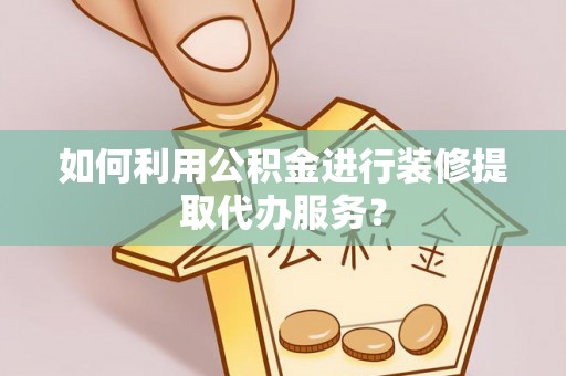 扎赉特旗如何利用公积金进行装修提取代办服务？