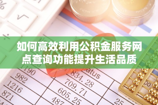 扎赉特旗如何高效利用公积金服务网点查询功能提升生活品质