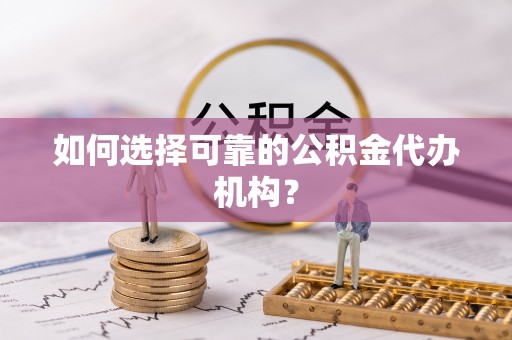 扎赉特旗如何选择可靠的公积金代办机构？