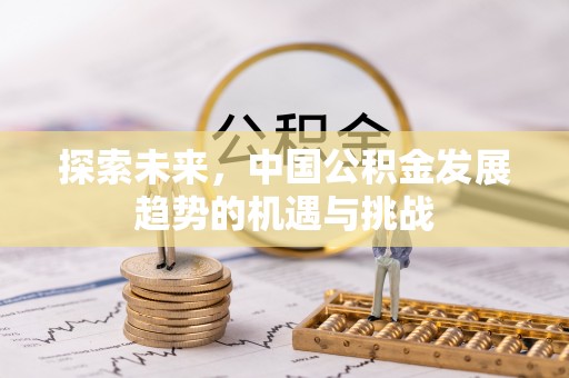 扎赉特旗探索未来，中国公积金发展趋势的机遇与挑战