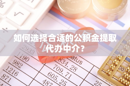 扎赉特旗如何选择合适的公积金提取代办中介？