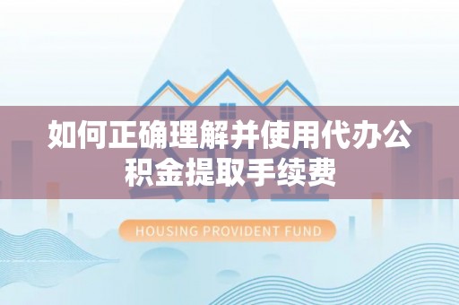 扎赉特旗如何正确理解并使用代办公积金提取手续费