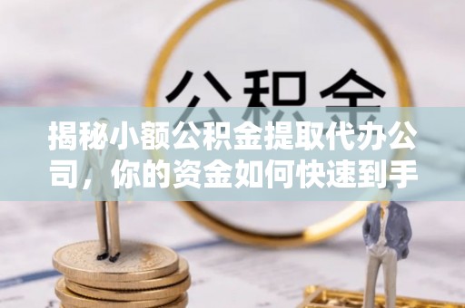 扎赉特旗揭秘小额公积金提取代办公司，你的资金如何快速到手？