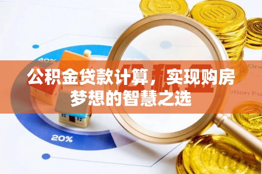 扎赉特旗公积金贷款计算，实现购房梦想的智慧之选