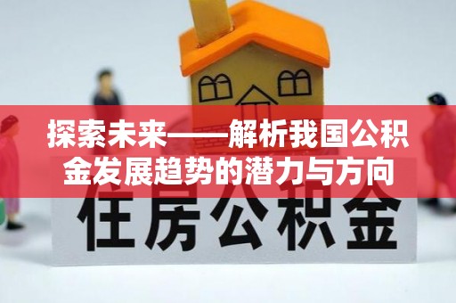 扎赉特旗探索未来——解析我国公积金发展趋势的潜力与方向