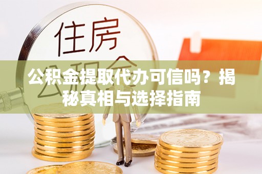 扎赉特旗公积金提取代办可信吗？揭秘真相与选择指南