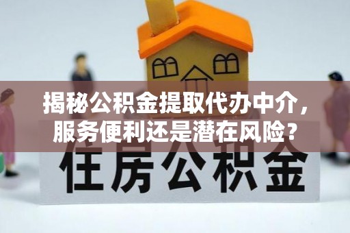 扎赉特旗揭秘公积金提取代办中介，服务便利还是潜在风险？