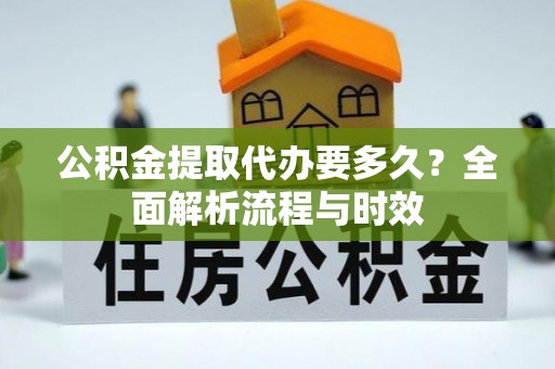 扎赉特旗公积金提取代办要多久？全面解析流程与时效