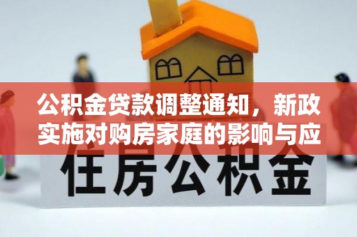 扎赉特旗公积金贷款调整通知，新政实施对购房家庭的影响与应对策略