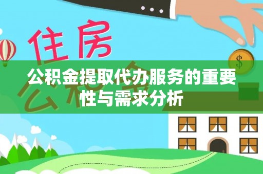扎赉特旗公积金提取代办服务的重要性与需求分析