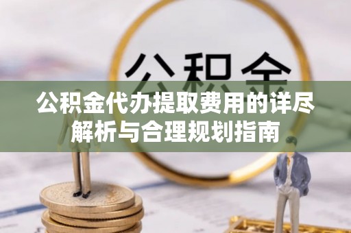 扎赉特旗公积金代办提取费用的详尽解析与合理规划指南