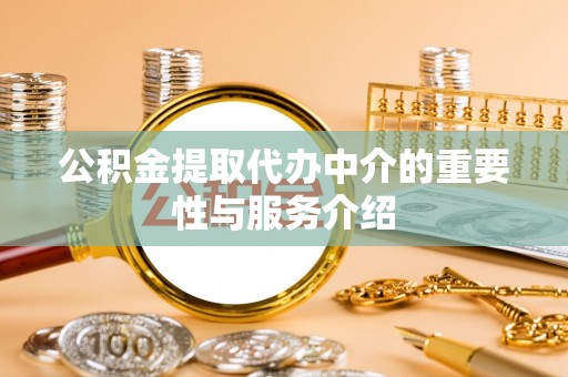 扎赉特旗公积金提取代办中介的重要性与服务介绍