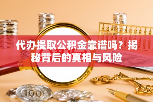 扎赉特旗代办提取公积金靠谱吗？揭秘背后的真相与风险