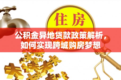 扎赉特旗公积金异地贷款政策解析，如何实现跨城购房梦想