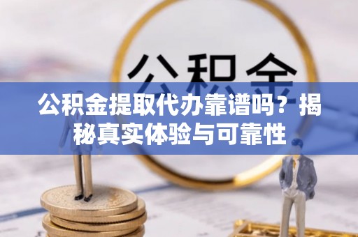 扎赉特旗公积金提取代办靠谱吗？揭秘真实体验与可靠性