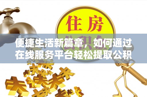 扎赉特旗便捷生活新篇章，如何通过在线服务平台轻松提取公积金