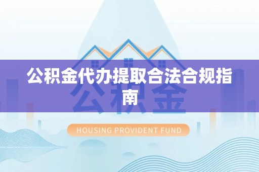扎赉特旗公积金代办提取合法合规指南